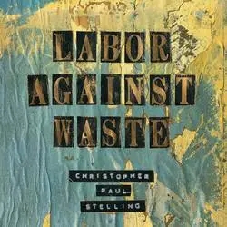 Album artwork for Labor Against Waste by Christopher Paul Stelling